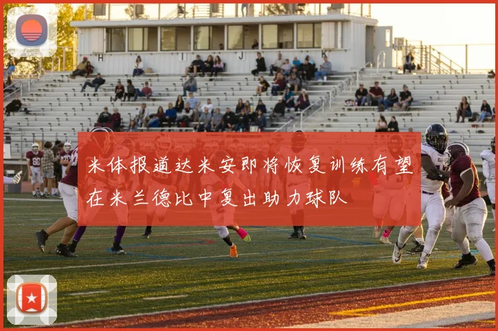 米体报道达米安即将恢复训练有望在米兰德比中复出助力球队