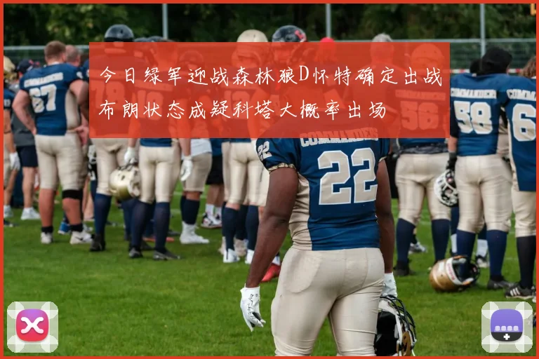 今日绿军迎战森林狼D怀特确定出战布朗状态成疑科塔大概率出场