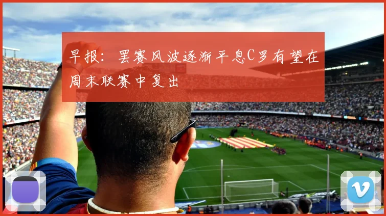 早报：罢赛风波逐渐平息C罗有望在周末联赛中复出