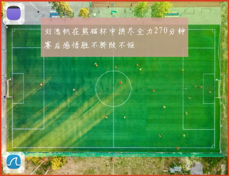 刘浩帆在熊猫杯中拼尽全力270分钟赛后感悟胜不骄败不馁