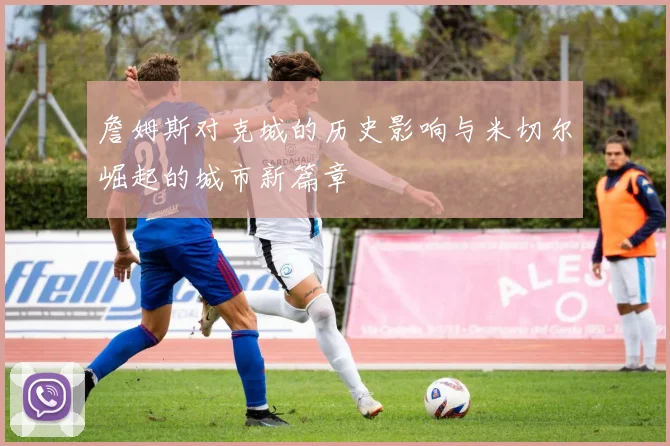 詹姆斯对克城的历史影响与米切尔崛起的城市新篇章