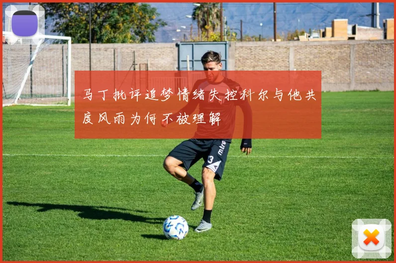 马丁批评追梦情绪失控科尔与他共度风雨为何不被理解