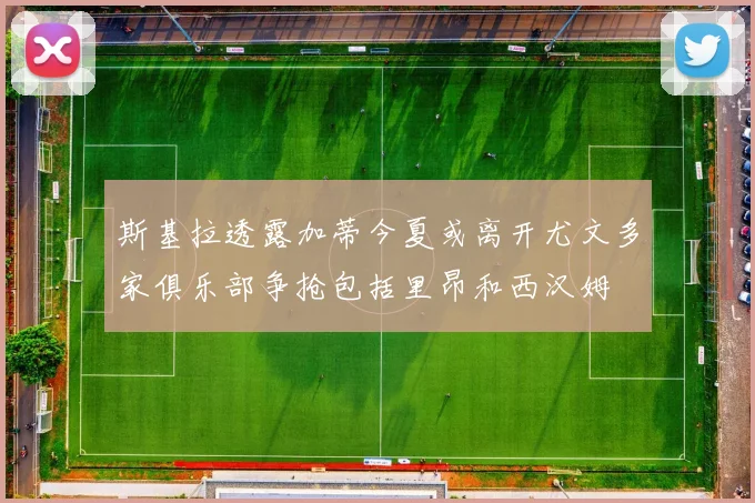 斯基拉透露加蒂今夏或离开尤文多家俱乐部争抢包括里昂和西汉姆
