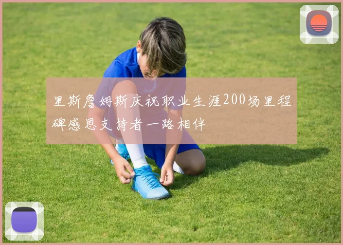 里斯詹姆斯庆祝职业生涯200场里程碑感恩支持者一路相伴