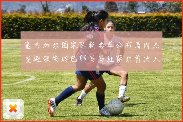 塞内加尔国家队新名单公布马内杰克逊领衔姆巴耶马马杜萨尔首次入选