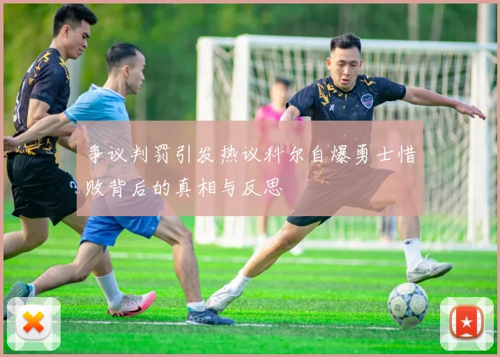 争议判罚引发热议科尔自爆勇士惜败背后的真相与反思