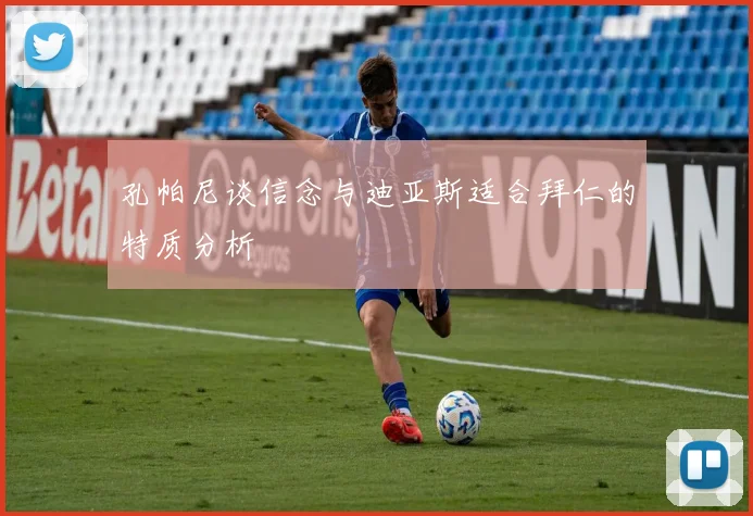 孔帕尼谈信念与迪亚斯适合拜仁的特质分析