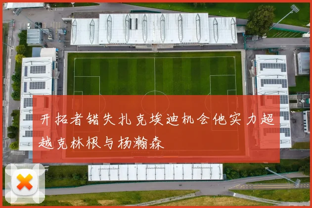 开拓者错失扎克埃迪机会他实力超越克林根与杨瀚森