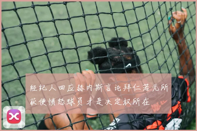 经纪人回应赫内斯言论拜仁若无所获便愤怒球员才是决定权所在