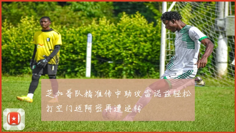 芝加哥队精准传中助攻雷诺兹轻松打空门迈阿密再遭逆转