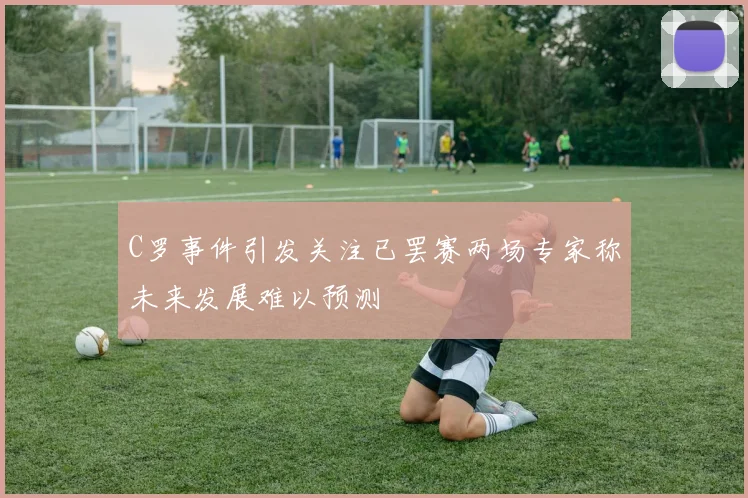 C罗事件引发关注已罢赛两场专家称未来发展难以预测